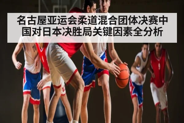 名古屋亚运会柔道混合团体决赛中国对日本决胜局关键因素全分析