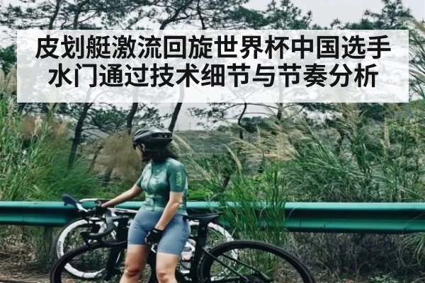 皮划艇激流回旋世界杯中国选手水门通过技术细节与节奏分析