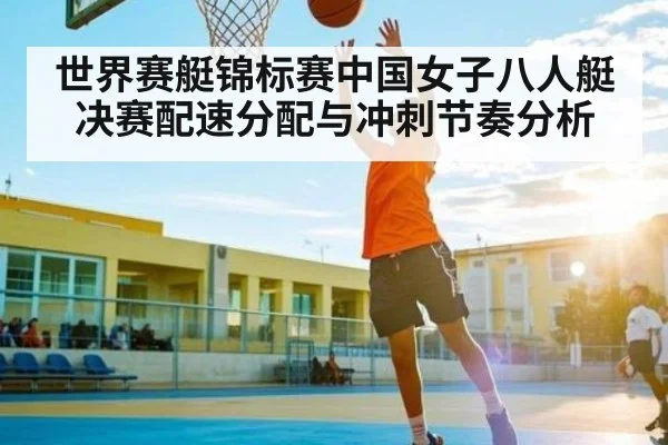 世界赛艇锦标赛中国女子八人艇决赛配速分配与冲刺节奏分析
