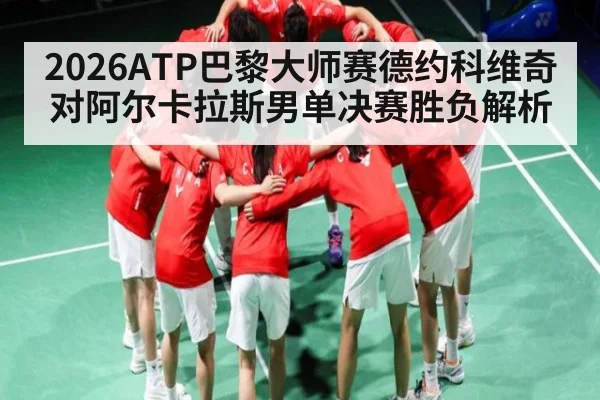 2026ATP巴黎大师赛德约科维奇对阿尔卡拉斯男单决赛胜负解析